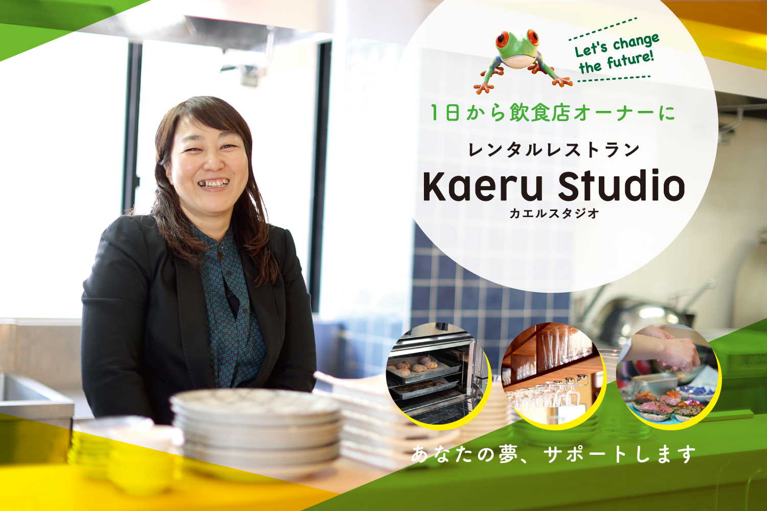 Let's change the future!1日から飲食店オーナーに レンタルレストランKaeru Studioカエルスタジオ あなたの夢、サポートします