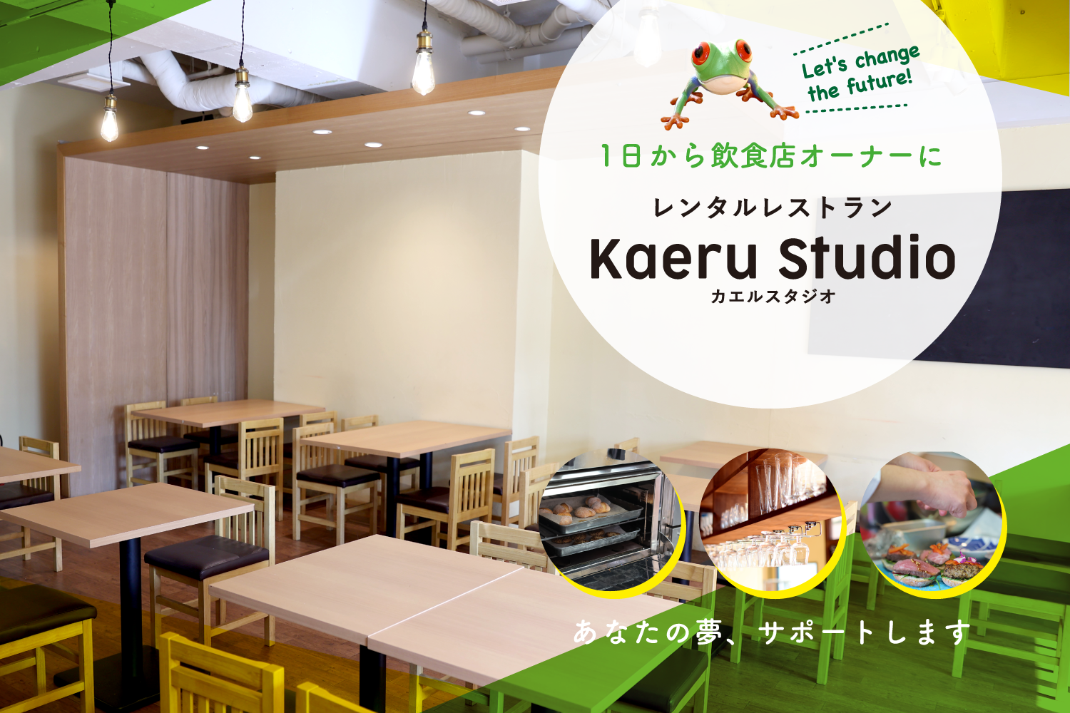 Let's change the future!1日から飲食店オーナーに レンタルレストランKaeru Studioカエルスタジオ あなたの夢、サポートします